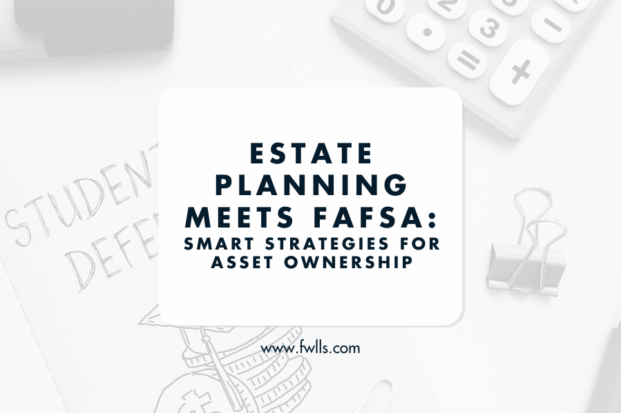 Estate Planning Meets FAFSA: Smart Strategies for Asset Ownership