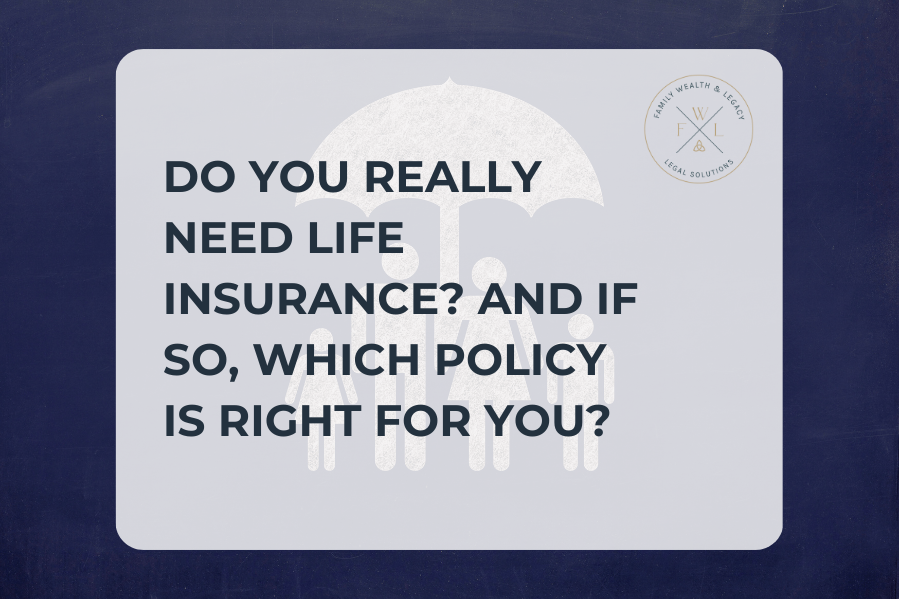 Do You Really Need Life Insurance and if so, which policy is right for you